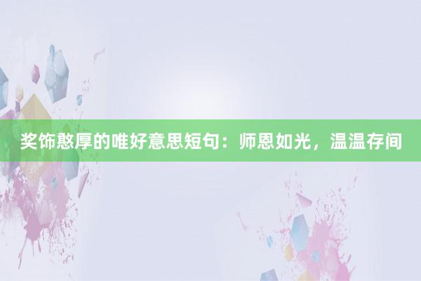 奖饰憨厚的唯好意思短句：师恩如光，温温存间